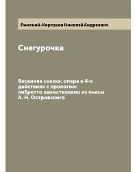 Снегурочка. Весенняя сказка: опера в 4-х действиях с прологом: либретто заимствовано из пьесы А. Н. Островского