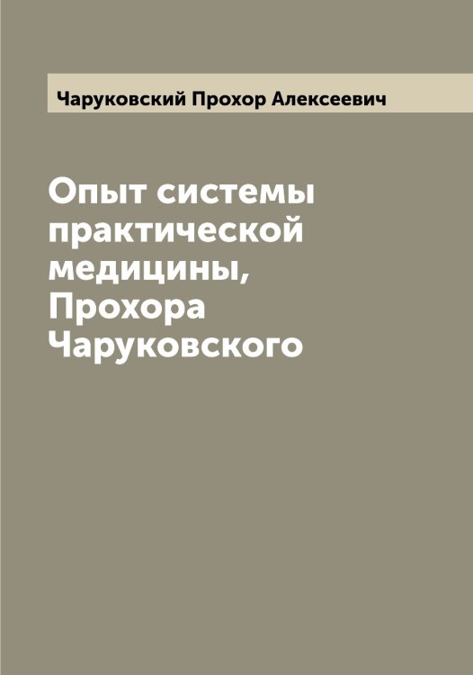 Обложка книги «Опыт системы практической медицины, Прохора Чаруковского» — Чаруковский Прохор Алексеевич, ISBN 9785521298471