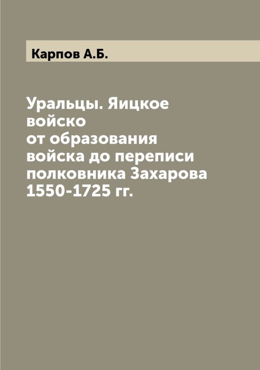Обложка книги «Уральцы. Яицкое войско от образования войска до переписи полковника Захарова 1550-1725 гг.» — Карпов А.Б., ISBN 9785519885034