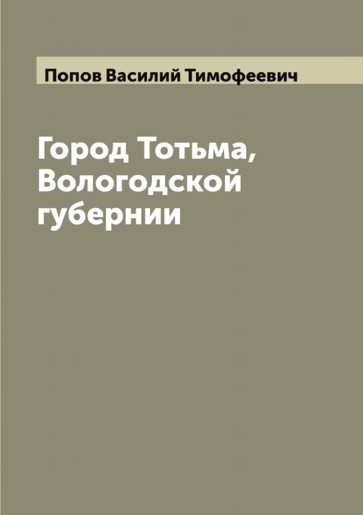 Обложка книги «Город Тотьма, Вологодской губернии» — Попов Василий Тимофеевич, ISBN 9785519790574