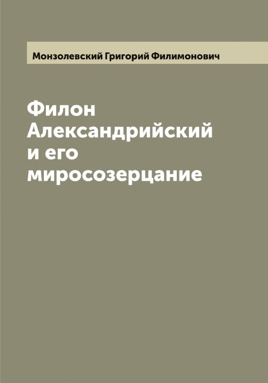 Обложка книги «Филон Александрийский и его миросозерцание» — Монзолевский Григорий Филимонович, ISBN 9785519972932