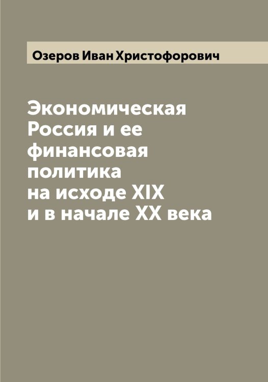 Обложка книги «Экономическая Россия и ее финансовая политика на исходе XIX и в начале XX века» — Озеров Иван Христофорович, ISBN 9785521261864