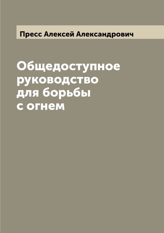 Общедоступное руководство для борьбы с огнем Обложка книги «Общедоступное руководство для борьбы с огнем» — Пресс Алексей Александрович, ISBN 9785519795210