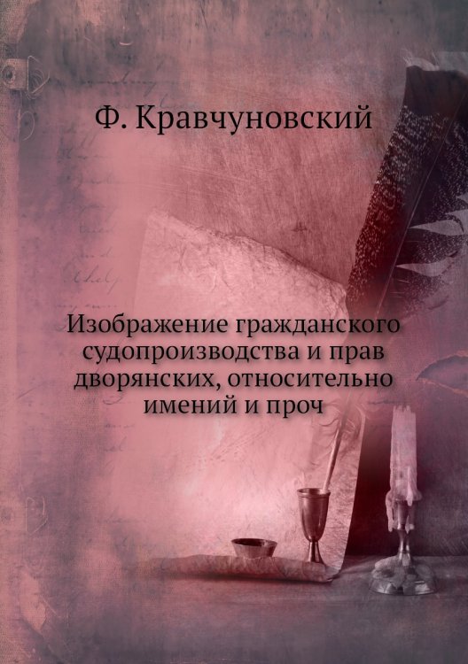 Изображение гражданского судопроизводства и прав дворянских, относительно имений и проч