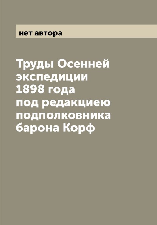 Обложка книги «Труды Осенней экспедиции 1898 года под редакциею подполковника барона Корф» — нет автора, ISBN 9785521266609