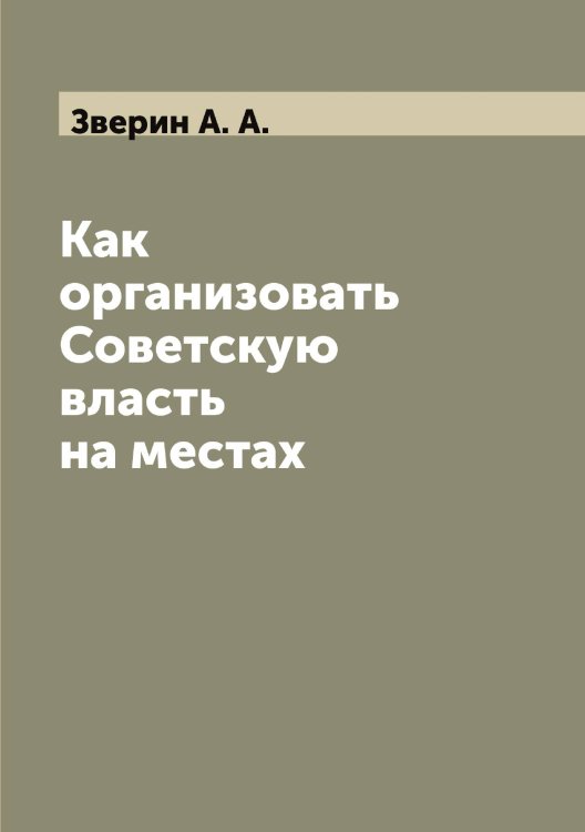 Обложка книги «Как организовать Советскую власть на местах» — Зверин А. А., ISBN 9785519859387