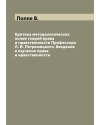 Критика методологических основ теорий права и нравственности Профессора Л. И. Петражицкого. Введение в изучение права и нравственности