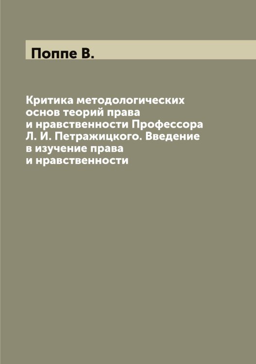Критика методологических основ теорий права и нравственности Профессора Л. И. Петражицкого. Введение в изучение права и нравственности Обложка книги «Критика методологических основ теорий права и нравственности Профессора Л. И. Петражицкого. Введение в изучение права и нравственности» — Поппе В., ISBN 9785519791427