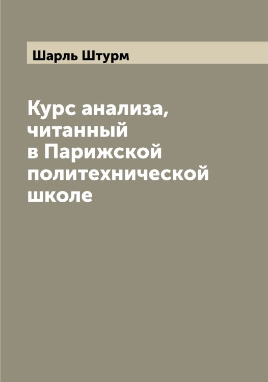 Обложка книги «Курс анализа, читанный в Парижской политехнической школе» — Шарль Штурм, ISBN 9785521386604