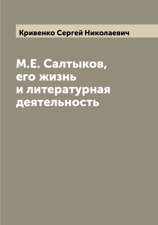 Обложка книги «М.Е. Салтыков, его жизнь и литературная деятельность» — Кривенко Сергей Николаевич, ISBN 9785519911528