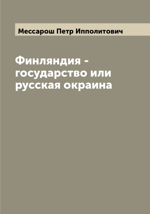 Финляндия - государство или русская окраина Обложка книги «Финляндия - государство или русская окраина» — Мессарош Петр Ипполитович, ISBN 9785519963152