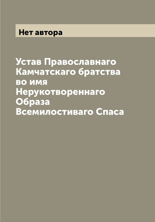 Обложка книги «Устав Православнаго Камчатскаго братства во имя Нерукотвореннаго Образа Всемилостиваго Спаса» — Нет автора, ISBN 9785519879552