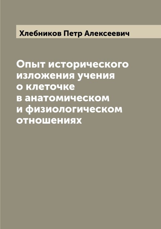 Опыт исторического изложения учения о клеточке в анатомическом и физиологическом отношениях Обложка книги «Опыт исторического изложения учения о клеточке в анатомическом и физиологическом отношениях» — Хлебников Петр Алексеевич, ISBN 9785521291779