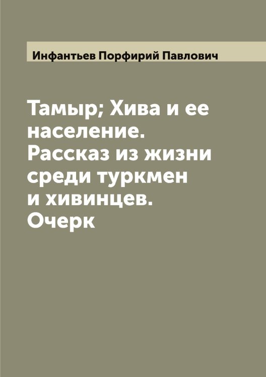 Обложка книги «Тамыр; Хива и ее население. Рассказ из жизни среди туркмен и хивинцев. Очерк» — Инфантьев Порфирий Павлович, ISBN 9785519871273
