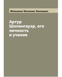 Артур Шопенгауэр, его личность и учение