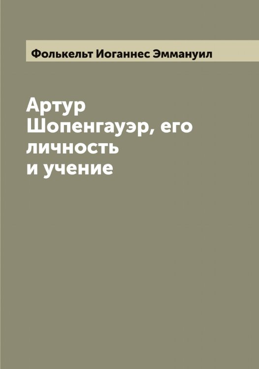 Артур Шопенгауэр, его личность и учение Обложка книги «Артур Шопенгауэр, его личность и учение» — Фолькельт Иоганнес Эммануил, ISBN 9785521284948