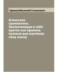 Аглинская грамматика. Заключающая в себе кратко все правила нужныя для изучения сему языку