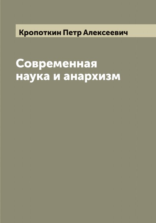 Обложка книги «Современная наука и анархизм» — Кропоткин Петр Алексеевич, ISBN 9785519912273