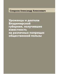 Уроженцы и деятели Владимирской губернии, получившие известность на различных поприщах общественной пользы