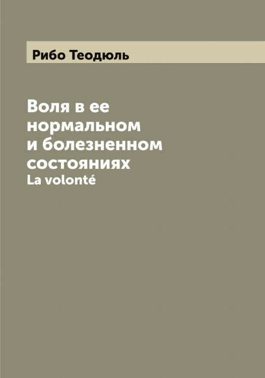 Обложка книги «Воля в ее нормальном и болезненном состояниях» — Рибо Теодюль, ISBN 9785519806619
