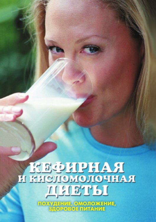 Кефирная и кисломолочная диеты. Похудение, омоложение, здоровое питание