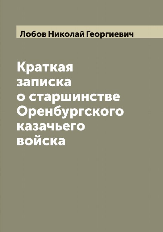 Обложка книги «Краткая записка о старшинстве Оренбургского казачьего войска» — Лобов Николай Георгиевич, ISBN 9785519937238