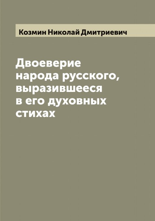 Обложка книги «Двоеверие народа русского, выразившееся в его духовных стихах» — Козмин Николай Дмитриевич, ISBN 9785519897181