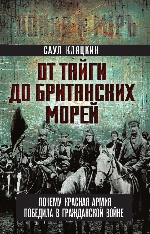 «От тайги до британских морей…» Почему Красная Армия победила в Гражданской войне Обложка книги ««От тайги до британских морей…» Почему Красная Армия победила в Гражданской войне» — Кляцкин Саул Маркович, ISBN 9785002696666