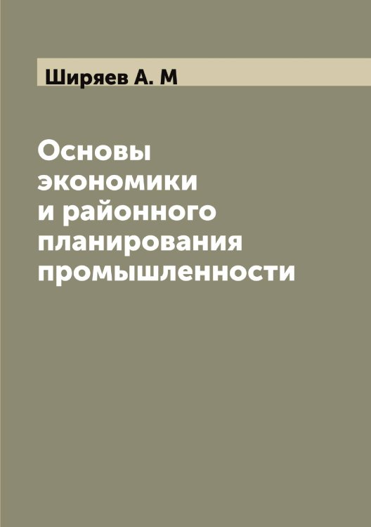 Основы экономики и районного планирования промышленности Обложка книги «Основы экономики и районного планирования промышленности» — Ширяев А. М, ISBN 9785521312252