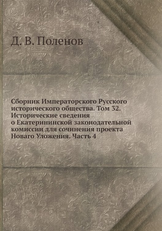 Сборник Императорского Русского исторического общества. Том 32. Исторические сведения о Екатерининской законодательной комиссии для сочинения проекта Новаго Уложения. Часть 4