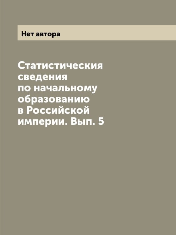 Статистическия сведения по начальному образованию в Российской империи. Вып. 5