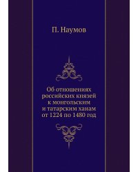 Об отношениях российских князей к монгольским и татарским ханам от 1224 по 1480 год