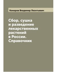 Сбор, сушка и разведение лекарственных растений в России. Справочник