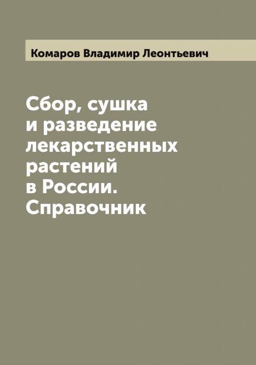 Обложка книги «Сбор, сушка и разведение лекарственных растений в России. Справочник» — Комаров Владимир Леонтьевич, ISBN 9785519899833
