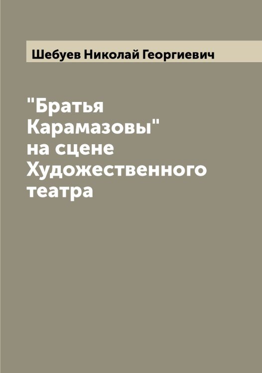 Обложка книги «"Братья Карамазовы" на сцене Художественного театра» — Шебуев Николай Георгиевич, ISBN 9785521308330