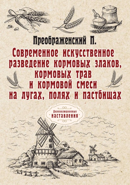 Обложка книги «Современное искусственное разведение кормовых злаков, трав и смеси на лугах, полях и пастбищах» — Петр Преображенский, ISBN 9785521774968