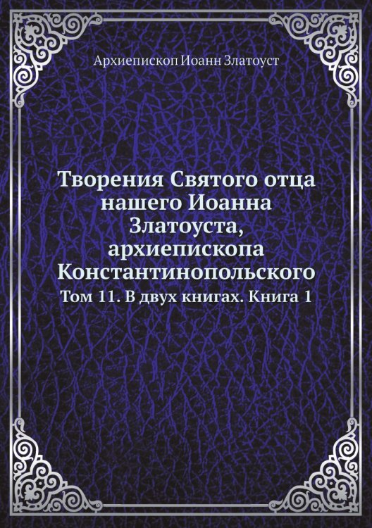 Обложка книги «Творения Святого отца нашего Иоанна Златоуста, архиепископа Константинопольского» — Архиепископ Иоанн Златоуст, ISBN 9785519709934