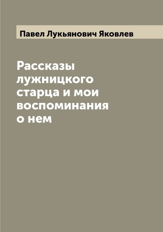 Обложка книги «Рассказы лужницкого старца и мои воспоминания о нем» — Павел Лукьянович Яковлев, ISBN 9785521396238