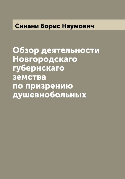 Обложка книги «Обзор деятельности Новгородскаго губернскаго земства по призрению душевнобольных» — Синани Борис Наумович, ISBN 9785519736619
