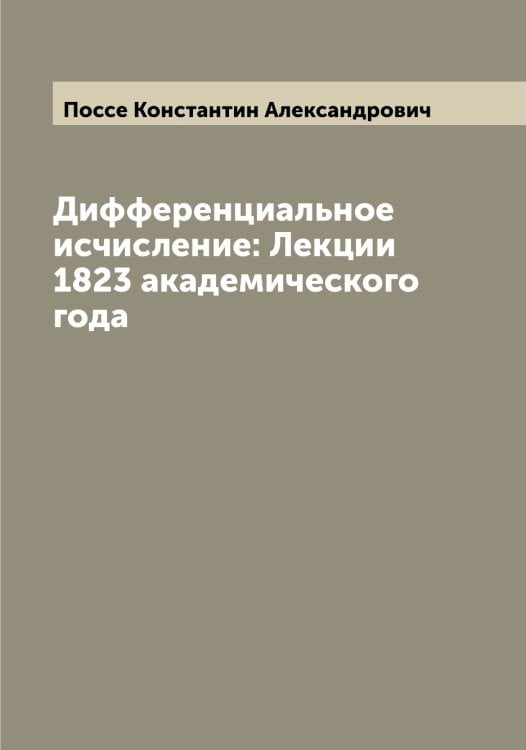 Дифференциальное исчисление: Лекции 1823 академического года Обложка книги «Дифференциальное исчисление: Лекции 1823 академического года» — Поссе Константин Александрович, ISBN 9785519792271