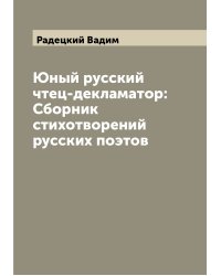 Юный русский чтец-декламатор: Сборник стихотворений русских поэтов