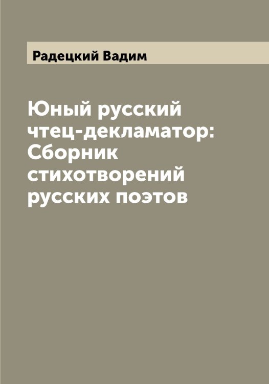 Обложка книги «Юный русский чтец-декламатор: Сборник стихотворений русских поэтов» — Радецкий Вадим, ISBN 9785519801607