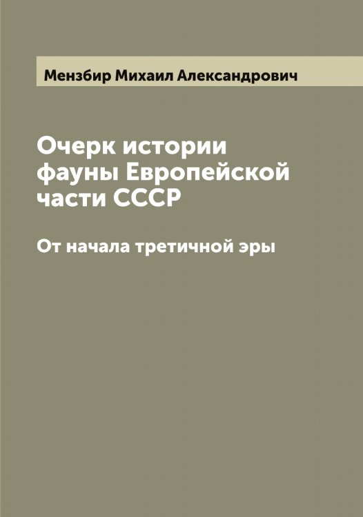 Очерк истории фауны Европейской части СССР Обложка книги «Очерк истории фауны Европейской части СССР» — Мензбир Михаил Александрович, ISBN 9785519962315