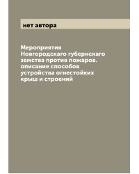 Мероприятия Новгородскаго губернскаго земства против пожаров. описание способов устройства огнестойких крыш и строений