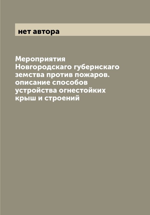 Обложка книги «Мероприятия Новгородскаго губернскаго земства против пожаров. описание способов устройства огнестойких крыш и строений» — нет автора, ISBN 9785519999632