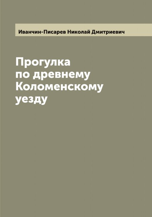 Обложка книги «Прогулка по древнему Коломенскому уезду» — Иванчин-Писарев Николай Дмитриевич, ISBN 9785519867153