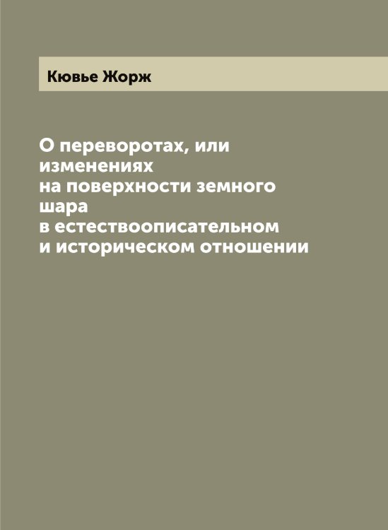 Обложка книги «О переворотах, или изменениях на поверхности земного шара в естествоописательном и историческом отношении» — Кювье Жорж, ISBN 9785519920858