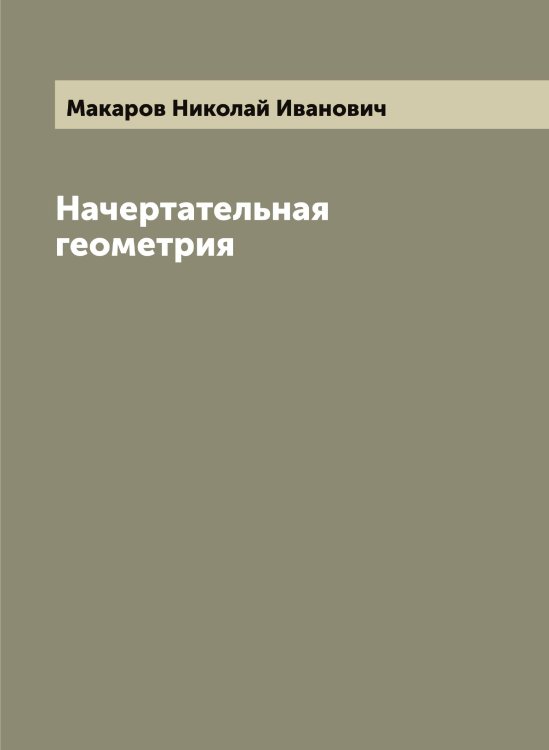 Начертательная геометрия Обложка книги «Начертательная геометрия» — Макаров Николай Иванович, ISBN 9785519948036