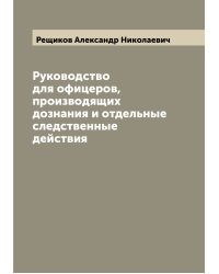 Руководство для офицеров, производящих дознания и отдельные следственные действия