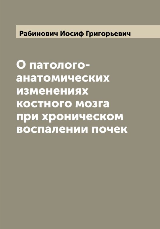 Обложка книги «О патолого-анатомических изменениях костного мозга при хроническом воспалении почек» — Рабинович Иосиф Григорьевич, ISBN 9785519801171